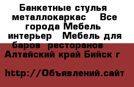 Банкетные стулья, металлокаркас. - Все города Мебель, интерьер » Мебель для баров, ресторанов   . Алтайский край,Бийск г.